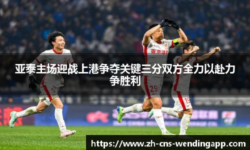 亚泰主场迎战上港争夺关键三分双方全力以赴力争胜利