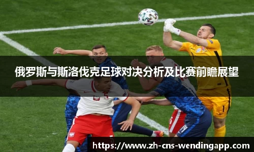 俄罗斯与斯洛伐克足球对决分析及比赛前瞻展望