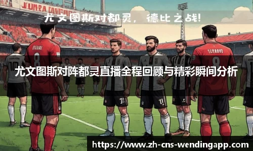 尤文图斯对阵都灵直播全程回顾与精彩瞬间分析