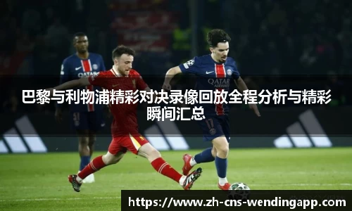 巴黎与利物浦精彩对决录像回放全程分析与精彩瞬间汇总